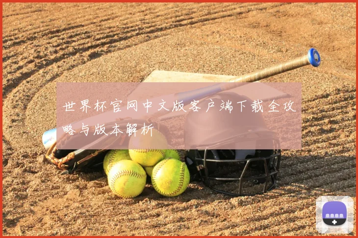 世界杯官网中文版客户端下载全攻略与版本解析