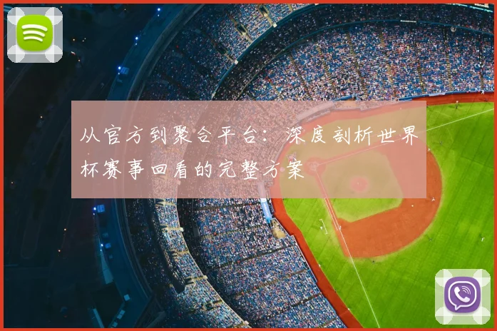 从官方到聚合平台：深度剖析世界杯赛事回看的完整方案