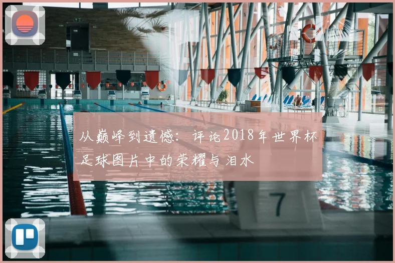 从巅峰到遗憾：评论2018年世界杯足球图片中的荣耀与泪水