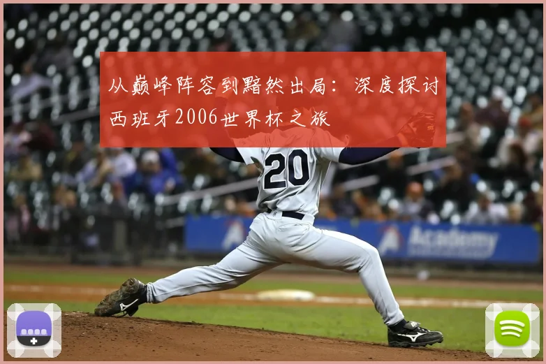 从巅峰阵容到黯然出局：深度探讨西班牙2006世界杯之旅