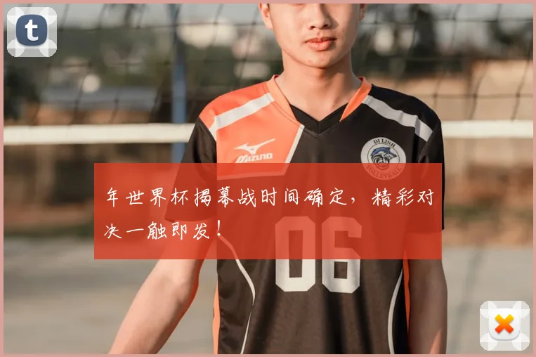 年世界杯揭幕战时间确定，精彩对决一触即发！