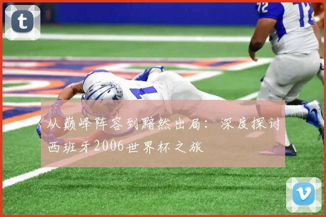 从巅峰阵容到黯然出局：深度探讨西班牙2006世界杯之旅