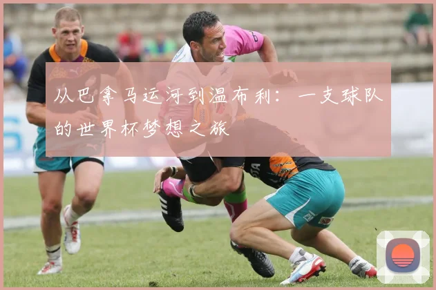 从巴拿马运河到温布利：一支球队的世界杯梦想之旅