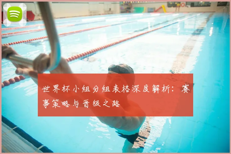 世界杯小组分组表格深度解析：赛事策略与晋级之路