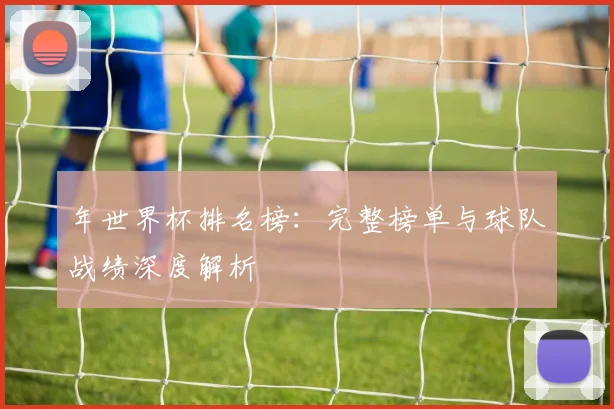 年世界杯排名榜：完整榜单与球队战绩深度解析