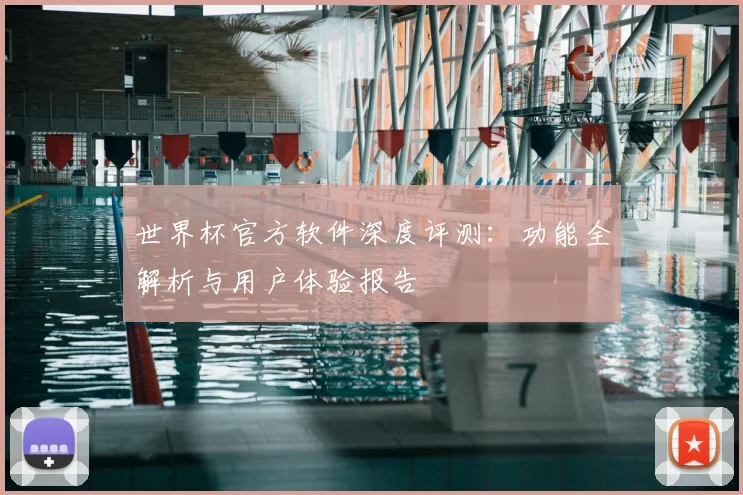 世界杯官方软件深度评测：功能全解析与用户体验报告
