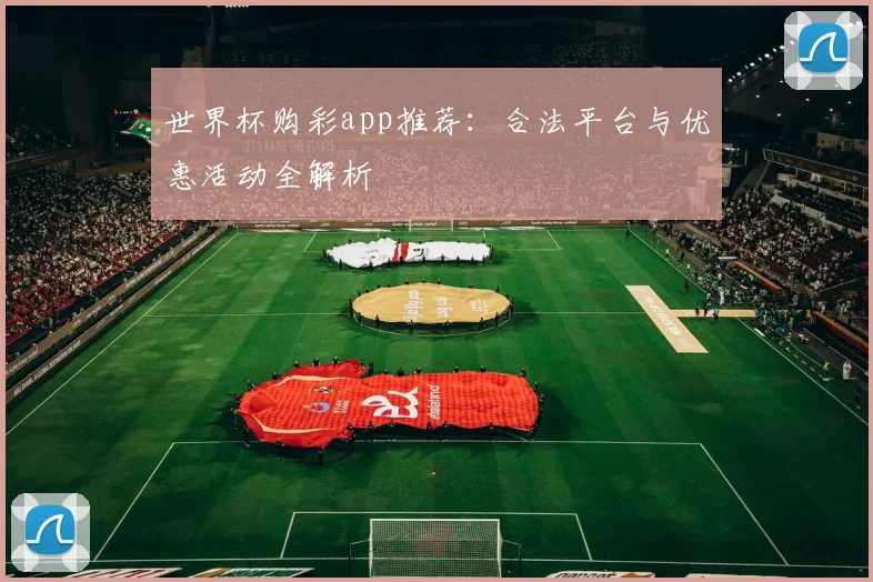世界杯购彩app推荐：合法平台与优惠活动全解析