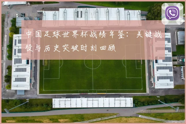 中国足球世界杯战绩年鉴：关键战役与历史突破时刻回顾