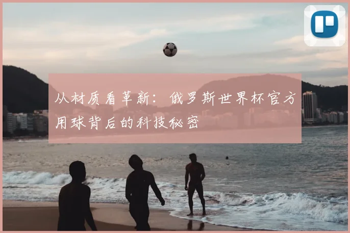 从材质看革新：俄罗斯世界杯官方用球背后的科技秘密